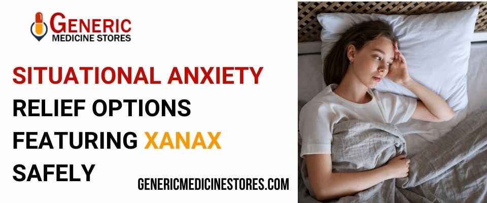 Situational Anxiety Relief Options Featuring Xanax Safely